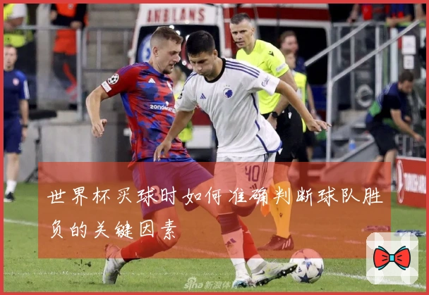 世界杯买球时如何准确判断球队胜负的关键因素
