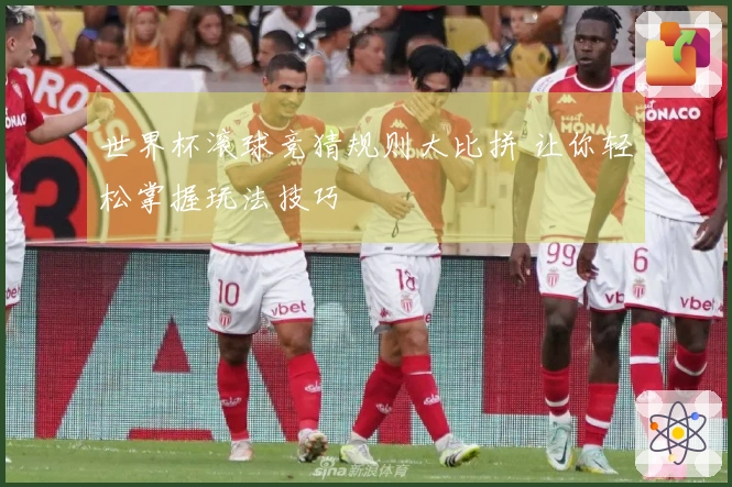 世界杯滚球竞猜规则大比拼 让你轻松掌握玩法技巧