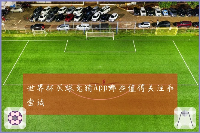 世界杯买球竞猜App哪些值得关注和尝试