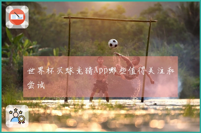 世界杯买球竞猜App哪些值得关注和尝试