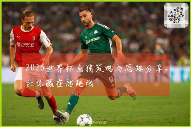 2026世界杯竞猜策略与思路分享，让你赢在起跑线