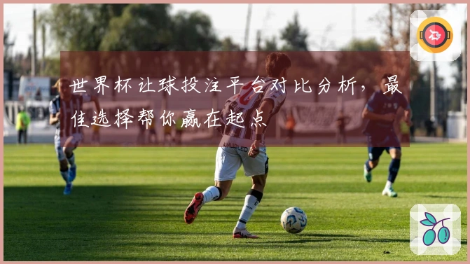 世界杯让球投注平台对比分析，最佳选择帮你赢在起点