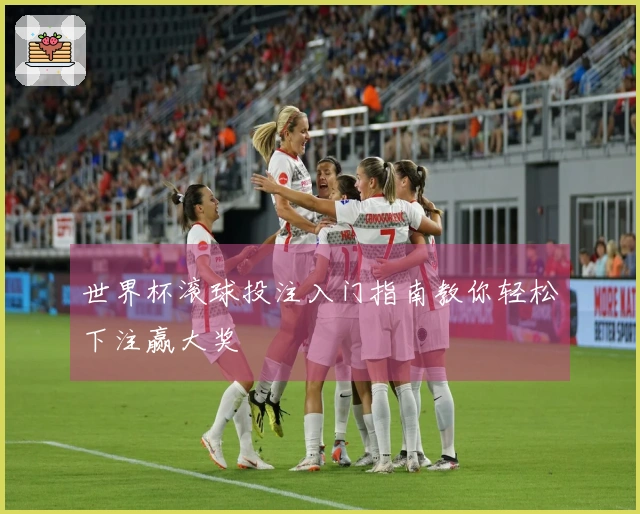 世界杯滚球投注入门指南教你轻松下注赢大奖