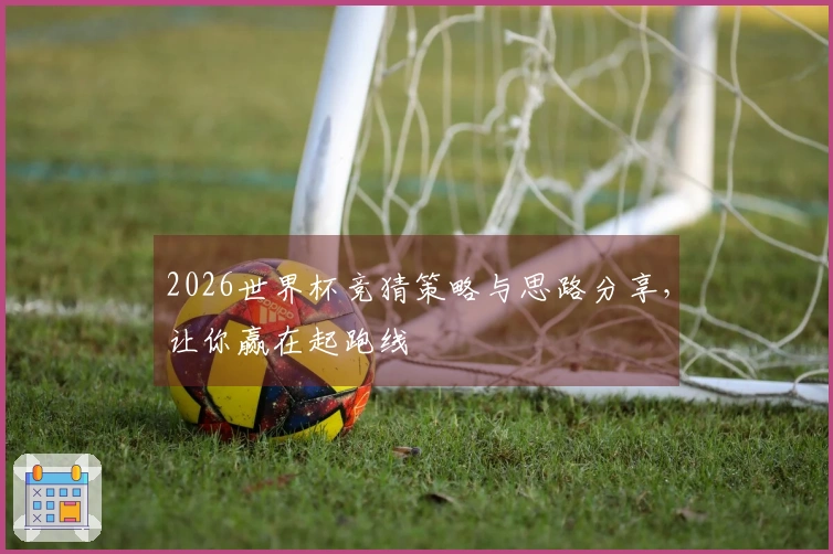 2026世界杯竞猜策略与思路分享，让你赢在起跑线