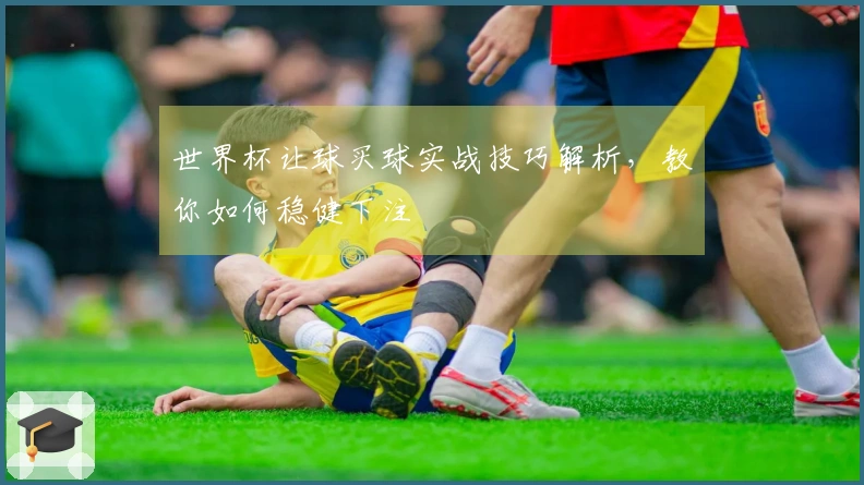 世界杯让球买球实战技巧解析，教你如何稳健下注