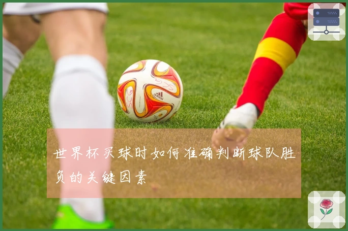 世界杯买球时如何准确判断球队胜负的关键因素