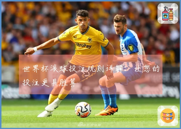 世界杯滚球投注规则详解：让您的投注更具胜算