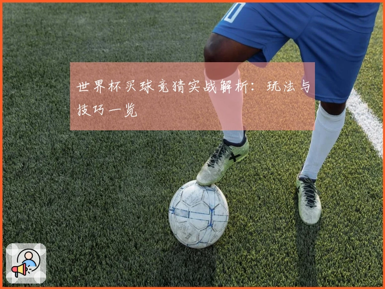 世界杯买球竞猜实战解析：玩法与技巧一览
