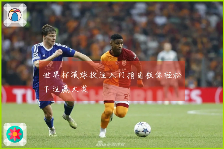 世界杯滚球投注入门指南教你轻松下注赢大奖