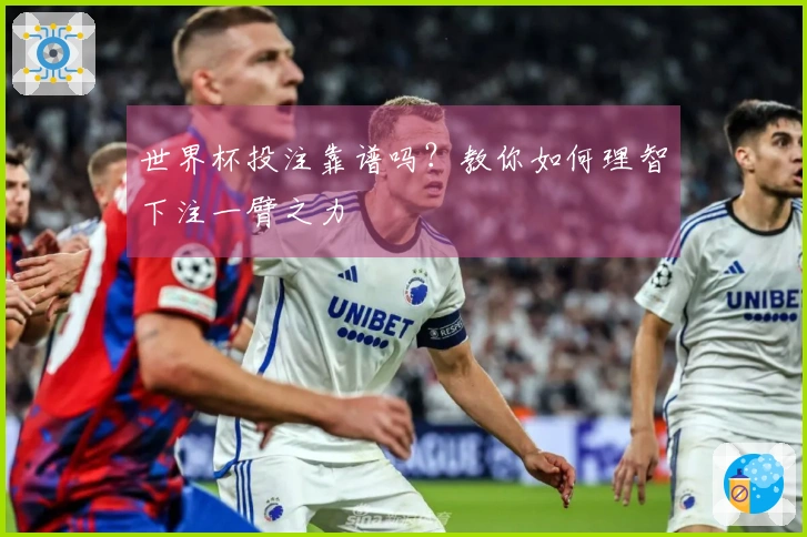世界杯投注靠谱吗？教你如何理智下注一臂之力