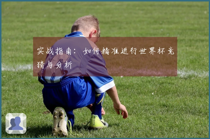 实战指南：如何精准进行世界杯竞猜与分析