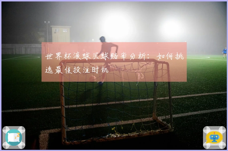 世界杯滚球买球赔率分析：如何挑选最佳投注时机