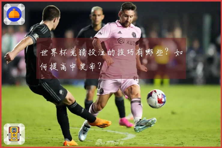 世界杯竞猜投注的技巧有哪些？如何提高中奖率？