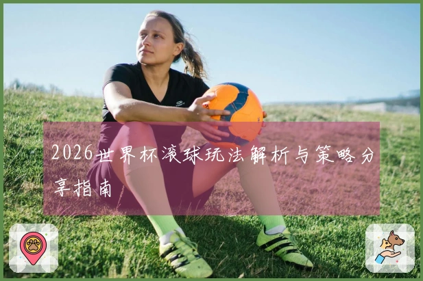 2026世界杯滚球玩法解析与策略分享指南